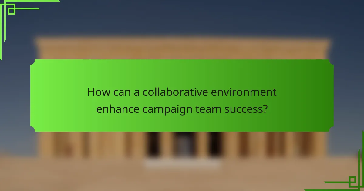 How can a collaborative environment enhance campaign team success?