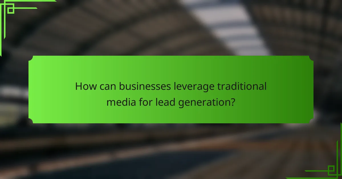 How can businesses leverage traditional media for lead generation?