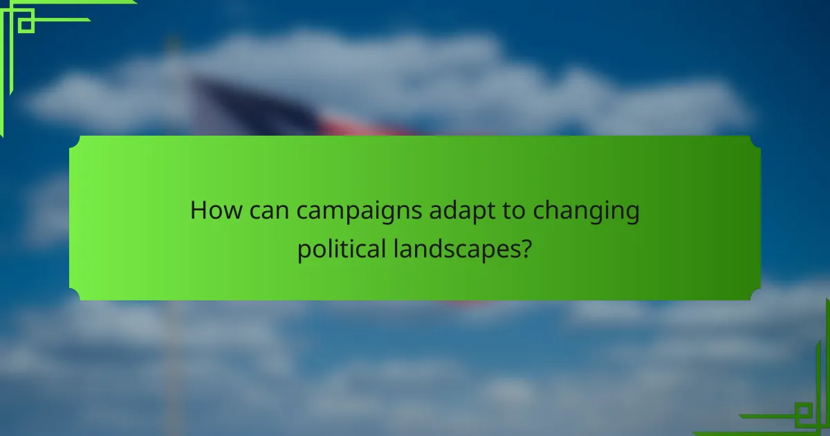 How can campaigns adapt to changing political landscapes?