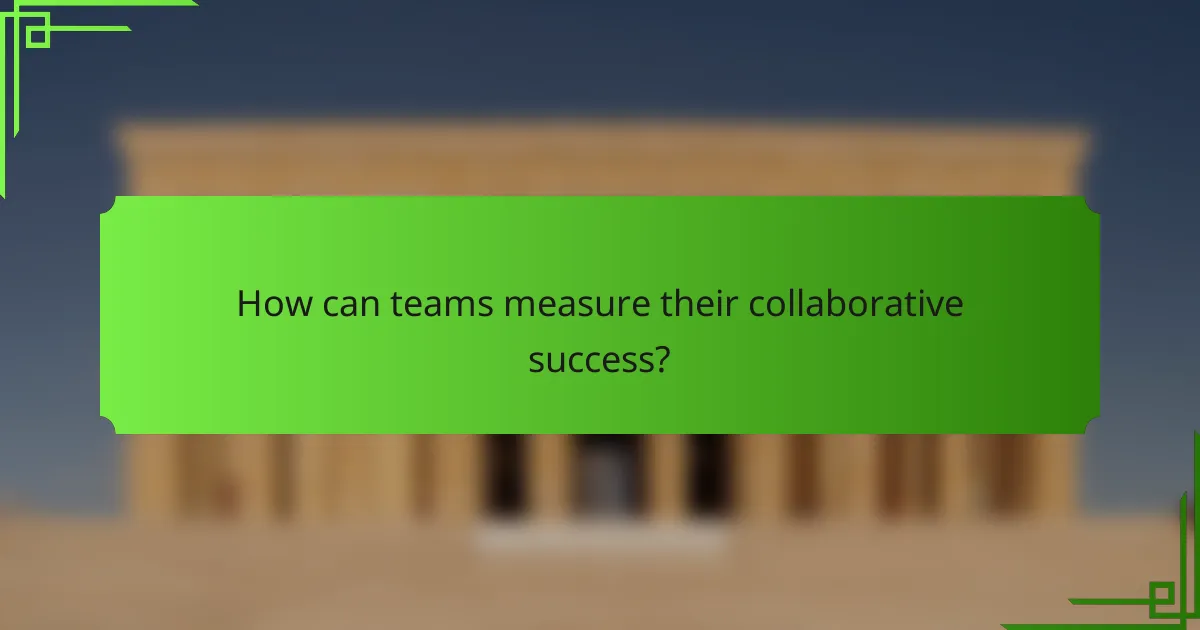 How can teams measure their collaborative success?