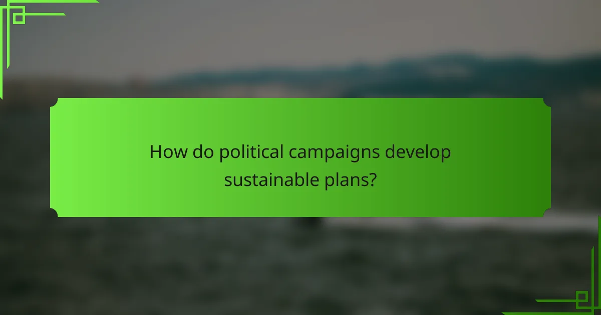 How do political campaigns develop sustainable plans?