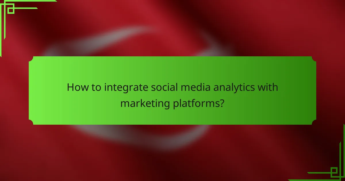 How to integrate social media analytics with marketing platforms?