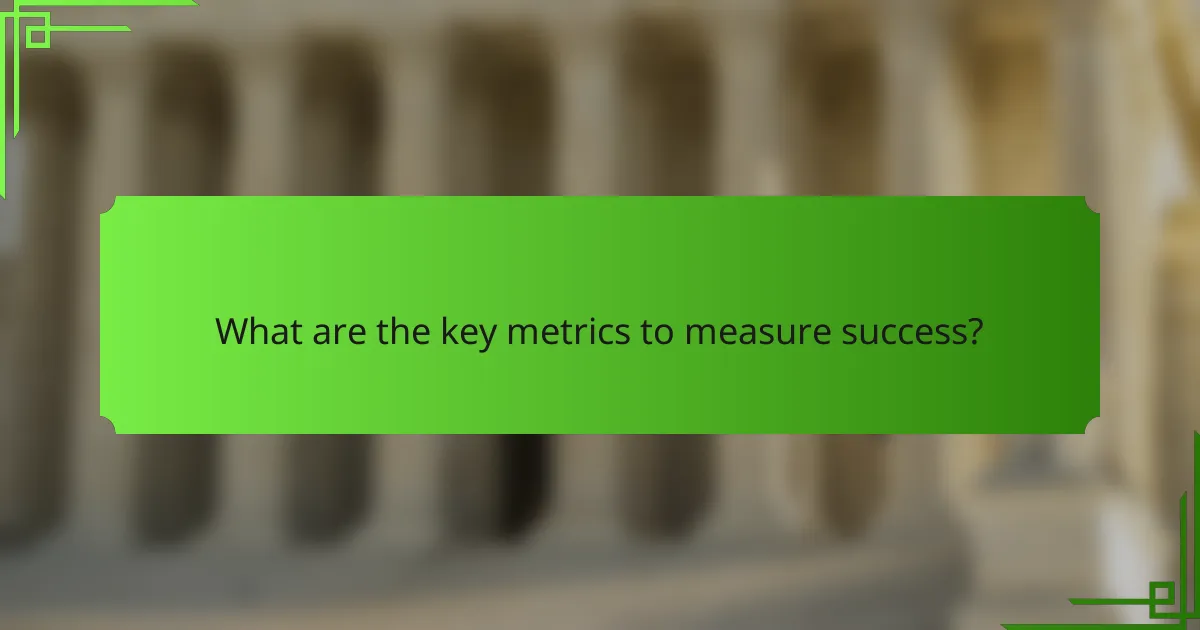 What are the key metrics to measure success?