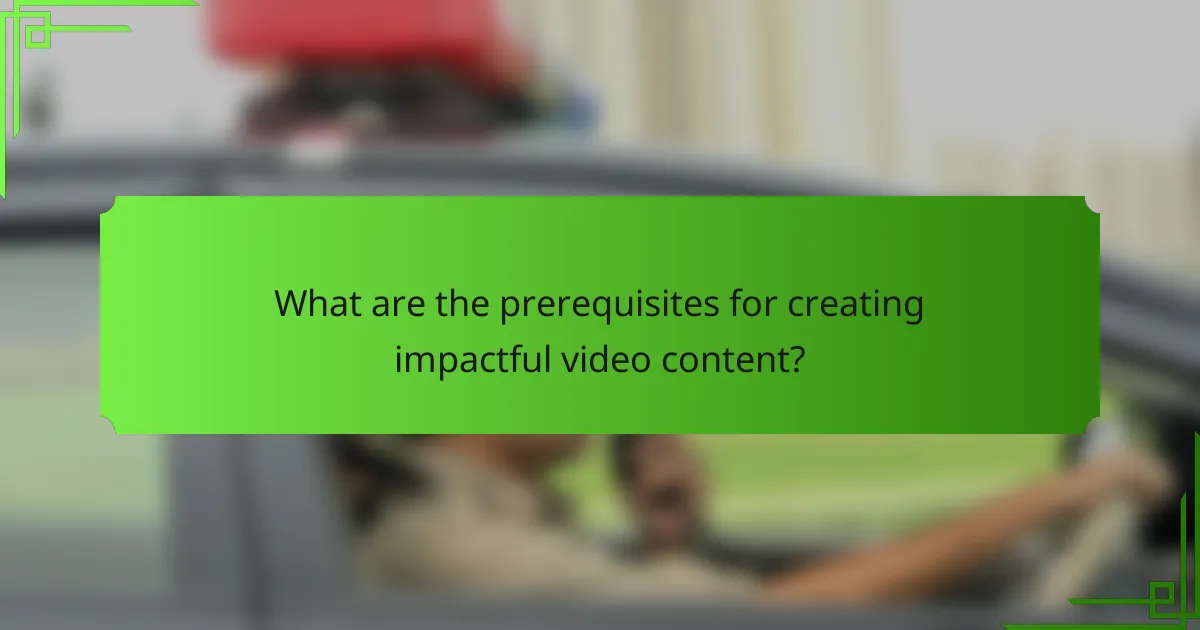 What are the prerequisites for creating impactful video content?