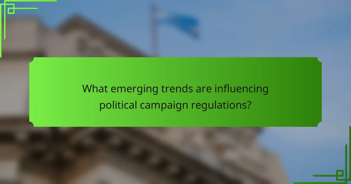 What emerging trends are influencing political campaign regulations?