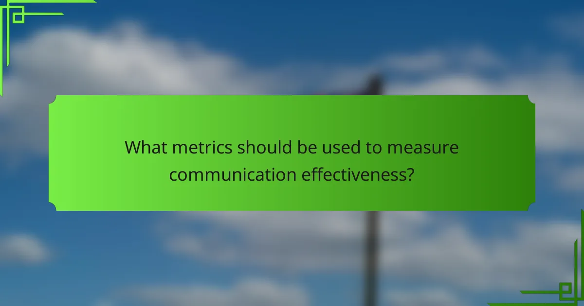What metrics should be used to measure communication effectiveness?